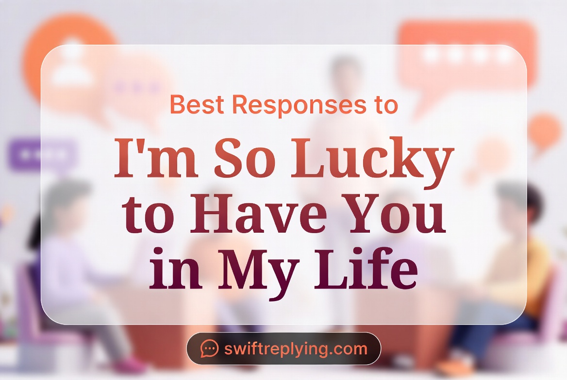 Best Responses to "I'm So Lucky to Have You in My Life"